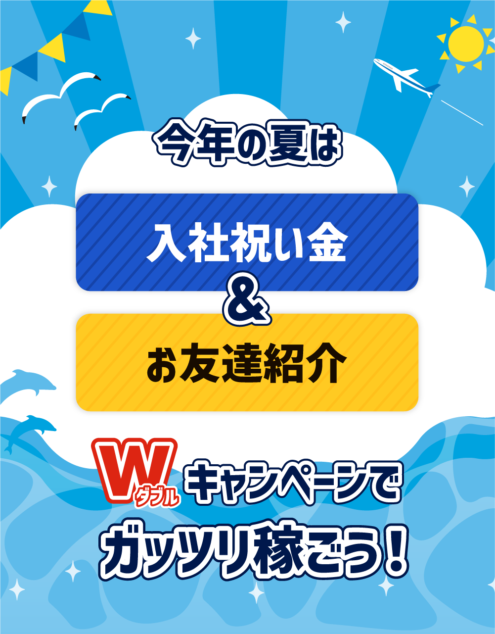 この夏は入社祝い金＆お友達紹介　Wキャンペーンでガッツリ稼ごう！